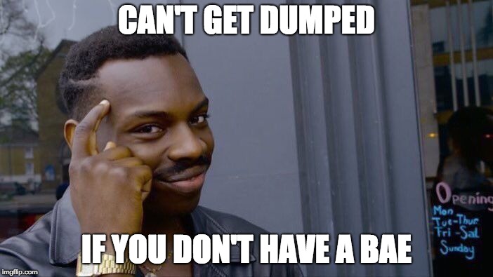 Roll Safe Think About It Meme | CAN'T GET DUMPED; IF YOU DON'T HAVE A BAE | image tagged in memes,roll safe think about it | made w/ Imgflip meme maker