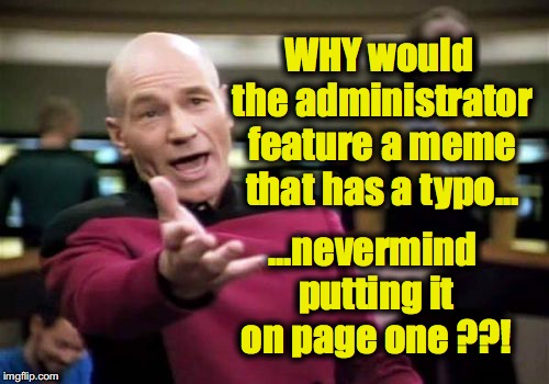 Picard Wtf Meme | WHY would the administrator feature a meme that has a typo... ...nevermind putting it on page one ??! | image tagged in memes,picard wtf | made w/ Imgflip meme maker