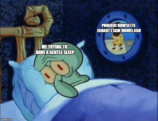 Stuff goes too far | PROLIFIC BOWSETTE FANART I SAW HOURS AGO; ME TRYING TO HAVE A GENTLE SLEEP | image tagged in squidward can't sleep,spongebob,princess peach | made w/ Imgflip meme maker