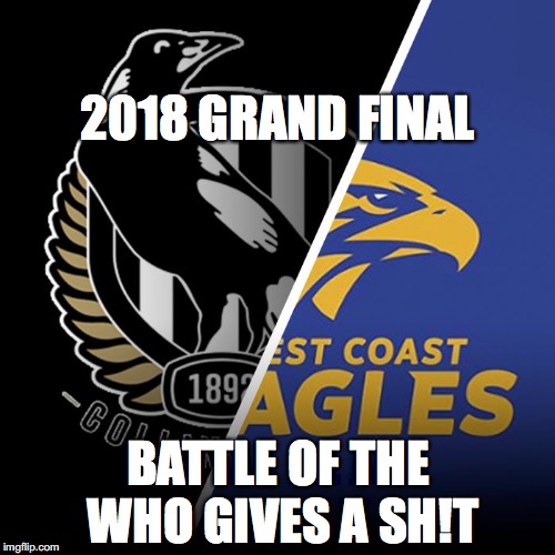 2018 Grand Final - Battle of the Who Gives a Shit | 2018 GRAND FINAL; BATTLE OF THE WHO GIVES A SH!T | image tagged in 2018 afl grand final | made w/ Imgflip meme maker