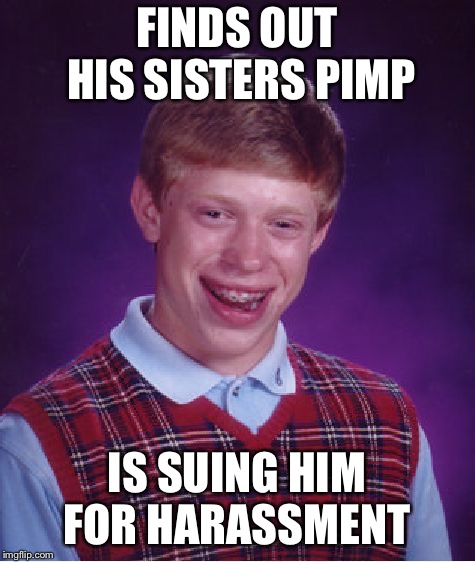 Bad Luck Brian Meme | FINDS OUT HIS SISTERS PIMP IS SUING HIM FOR HARASSMENT | image tagged in memes,bad luck brian | made w/ Imgflip meme maker