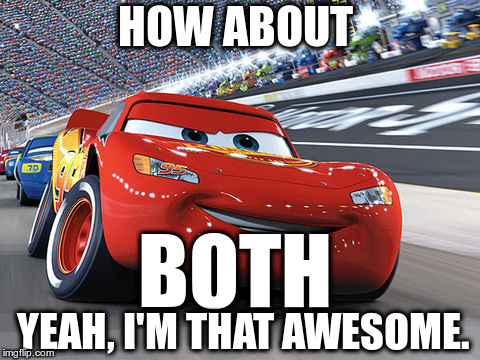 Lightning McQueen | HOW ABOUT BOTH YEAH, I'M THAT AWESOME. | image tagged in lightning mcqueen | made w/ Imgflip meme maker