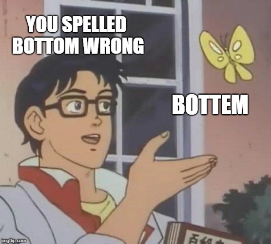 Is This A Pigeon Meme | YOU SPELLED BOTTOM WRONG BOTTEM | image tagged in memes,is this a pigeon | made w/ Imgflip meme maker