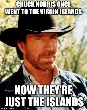 Chuck Norris | CHUCK NORRIS ONCE WENT TO THE VIRGIN ISLANDS; NOW THEY’RE JUST THE ISLANDS | image tagged in memes,chuck norris | made w/ Imgflip meme maker