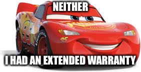 Lightning McQueen | NEITHER I HAD AN EXTENDED WARRANTY | image tagged in lightning mcqueen | made w/ Imgflip meme maker