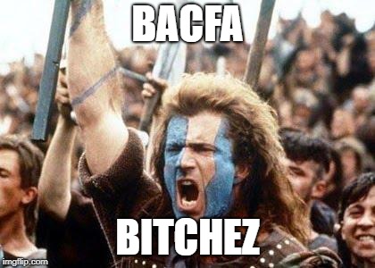 William Wallace | BACFA; BITCHEZ | image tagged in william wallace | made w/ Imgflip meme maker