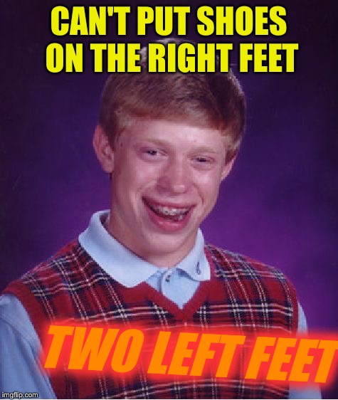 Bad Luck Brian Meme | CAN'T PUT SHOES ON THE RIGHT FEET TWO LEFT FEET | image tagged in memes,bad luck brian | made w/ Imgflip meme maker