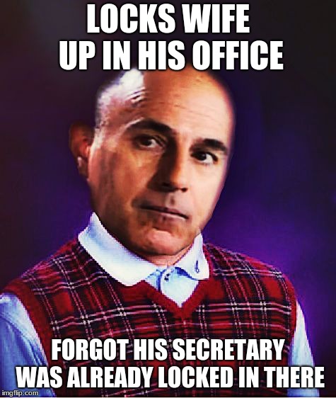 bad luck lauer | LOCKS WIFE UP IN HIS OFFICE FORGOT HIS SECRETARY WAS ALREADY LOCKED IN THERE | image tagged in bad luck lauer | made w/ Imgflip meme maker