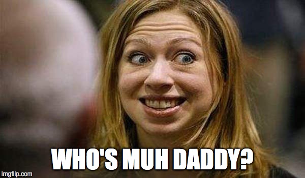 Chelsea Clinton | WHO'S MUH DADDY? | image tagged in chelsea clinton | made w/ Imgflip meme maker