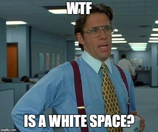 That Would Be Great Meme | WTF IS A WHITE SPACE? | image tagged in memes,that would be great | made w/ Imgflip meme maker