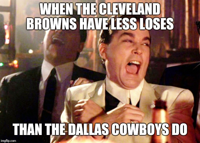 Good Fellas Hilarious | WHEN THE CLEVELAND BROWNS HAVE LESS LOSES; THAN THE DALLAS COWBOYS DO | image tagged in memes,good fellas hilarious | made w/ Imgflip meme maker