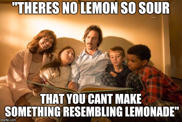 This IS Us | "THERES NO LEMON SO SOUR; THAT YOU CANT MAKE SOMETHING RESEMBLING LEMONADE" | image tagged in mandymoore,miloventigulia | made w/ Imgflip meme maker