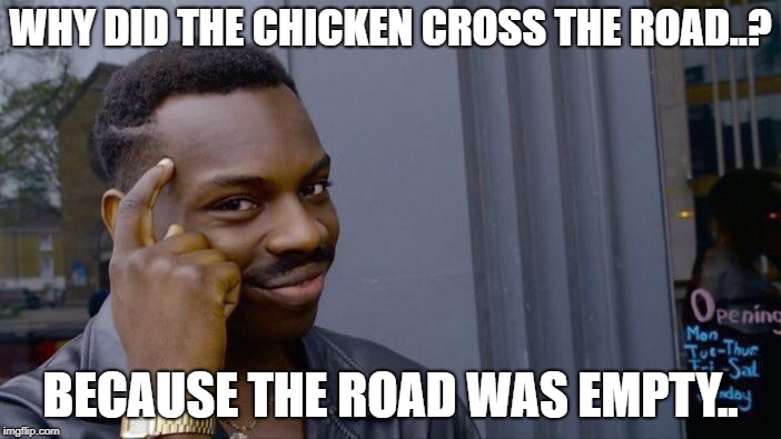 Chicken crosses the road again.. | WHY DID THE CHICKEN CROSS THE ROAD..? BECAUSE THE ROAD WAS EMPTY.. | image tagged in memes,roll safe think about it,why the chicken cross the road | made w/ Imgflip meme maker