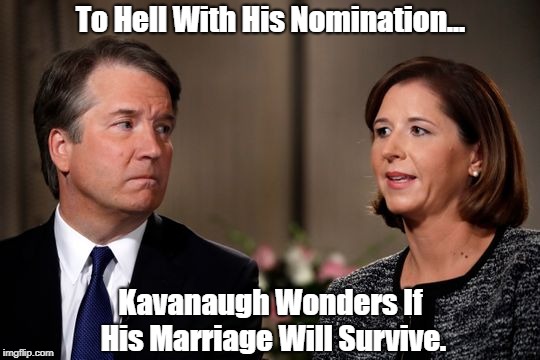 To Hell With His Nomination... Kavanaugh Wonders If His Marriage Will Survive. | made w/ Imgflip meme maker