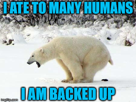 Polar Bear Shits in the Snow | I ATE TO MANY HUMANS; I AM BACKED UP | image tagged in polar bear shits in the snow | made w/ Imgflip meme maker