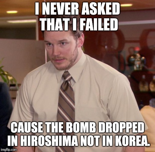 O shit. | I NEVER ASKED THAT I FAILED; CAUSE THE BOMB DROPPED IN HIROSHIMA NOT IN KOREA. | image tagged in memes,afraid to ask andy,nuclear | made w/ Imgflip meme maker