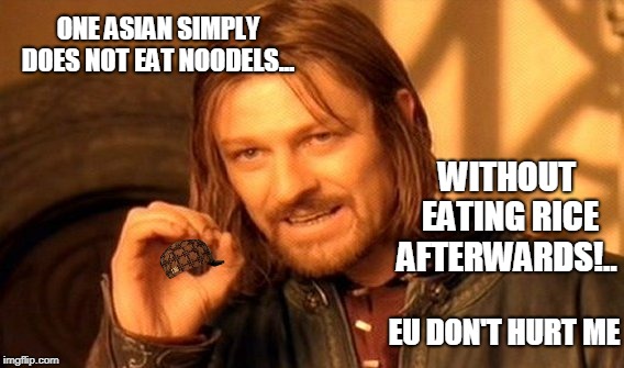 One Does Not Simply | ONE ASIAN SIMPLY DOES NOT EAT NOODELS... WITHOUT EATING RICE AFTERWARDS!.. EU DON'T HURT ME | image tagged in memes,one does not simply,scumbag | made w/ Imgflip meme maker