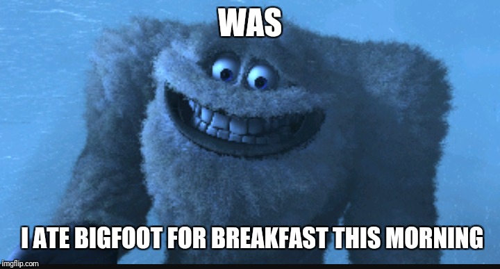 WAS I ATE BIGFOOT FOR BREAKFAST THIS MORNING | made w/ Imgflip meme maker