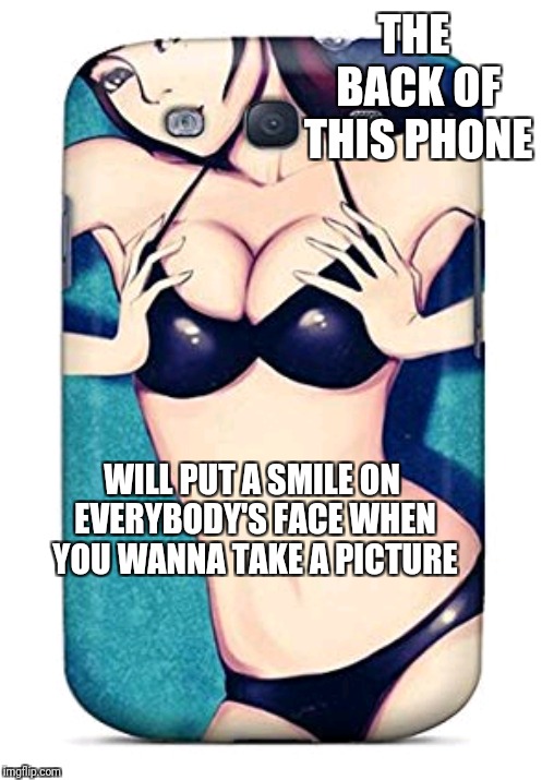 THE BACK OF THIS PHONE WILL PUT A SMILE ON EVERYBODY'S FACE WHEN YOU WANNA TAKE A PICTURE | made w/ Imgflip meme maker