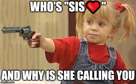 little girl with gun | WHO'S "SIS❤️"; AND WHY IS SHE CALLING YOU | image tagged in little girl with gun | made w/ Imgflip meme maker