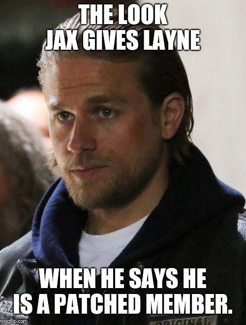 THE LOOK JAX GIVES LAYNE; WHEN HE SAYS HE IS A PATCHED MEMBER. | image tagged in jax | made w/ Imgflip meme maker