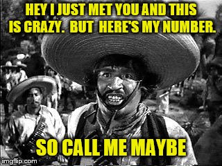 HEY I JUST MET YOU AND THIS IS CRAZY.  BUT  HERE'S MY NUMBER. SO CALL ME MAYBE | made w/ Imgflip meme maker