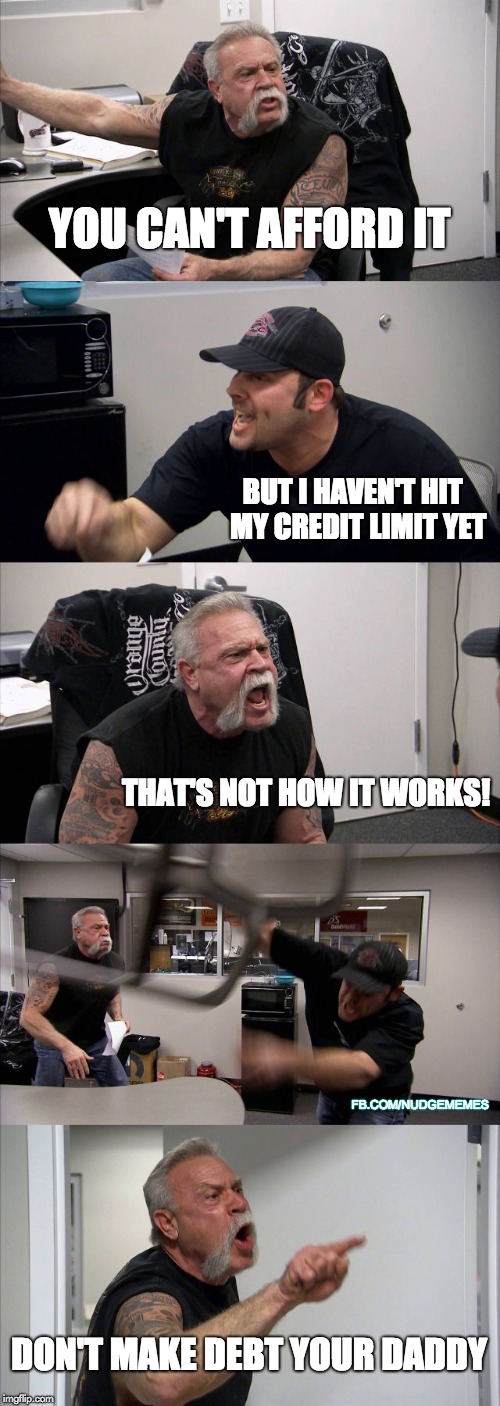 Debt ain't good, son | YOU CAN'T AFFORD IT; BUT I HAVEN'T HIT  MY CREDIT LIMIT YET; THAT'S NOT HOW IT WORKS! FB.COM/NUDGEMEMES; DON'T MAKE DEBT YOUR DADDY | image tagged in memes,american chopper argument,debt,credit card,credit,banks | made w/ Imgflip meme maker