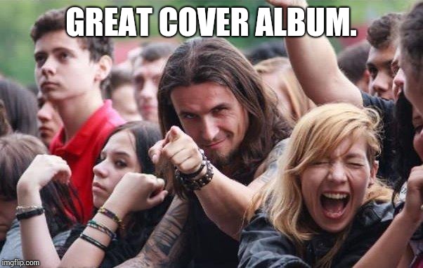 Ridiculously Photogenic Metalhead | GREAT COVER ALBUM. | image tagged in ridiculously photogenic metalhead | made w/ Imgflip meme maker