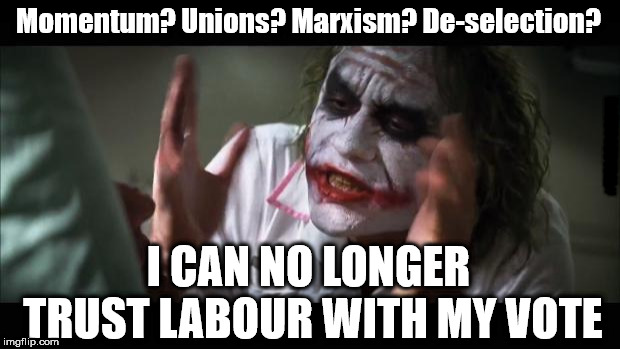I can no longer trust Labour | Momentum? Unions? Marxism? De-selection? #WEARECORBYN; I CAN NO LONGER TRUST LABOUR WITH MY VOTE | image tagged in corbyn eww,wearecorbyn,labourisdead,weaintcorbyn,communist socialist,momentum students | made w/ Imgflip meme maker