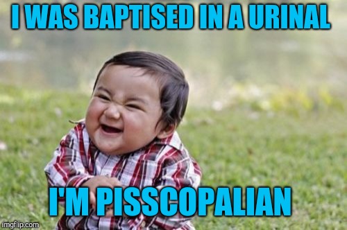 Evil Toddler Meme | I WAS BAPTISED IN A URINAL; I'M PISSCOPALIAN | image tagged in memes,evil toddler,episcopalian,jbmemegeek,bad puns | made w/ Imgflip meme maker