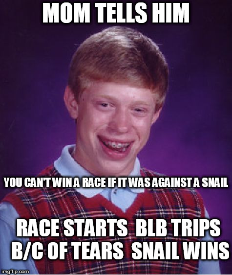 Bad Luck Brian Meme | MOM TELLS HIM YOU CAN'T WIN A RACE IF IT WAS AGAINST A SNAIL RACE STARTS  BLB TRIPS B/C OF TEARS  SNAIL WINS | image tagged in memes,bad luck brian | made w/ Imgflip meme maker