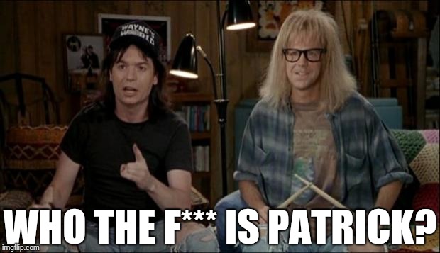 waynes world | WHO THE F*** IS PATRICK? | image tagged in waynes world,scumbag | made w/ Imgflip meme maker