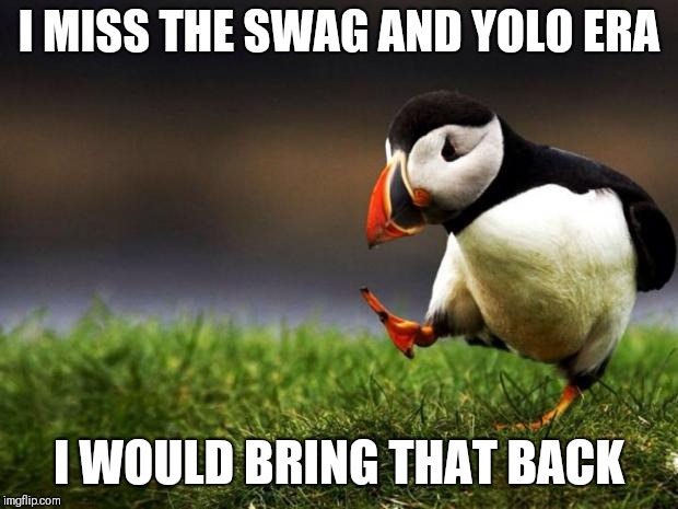 Unpopular Opinion Puffin Meme | I MISS THE SWAG AND YOLO ERA; I WOULD BRING THAT BACK | image tagged in memes,unpopular opinion puffin | made w/ Imgflip meme maker