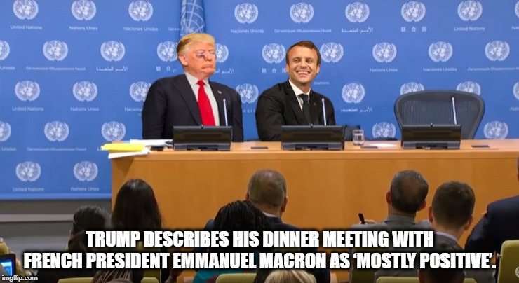 THE TAMING OF THE SHREW | TRUMP DESCRIBES HIS DINNER MEETING WITH FRENCH PRESIDENT EMMANUEL MACRON AS ‘MOSTLY POSITIVE’. | image tagged in emmanuel macron,president trump,united nations,summit,political humor | made w/ Imgflip meme maker