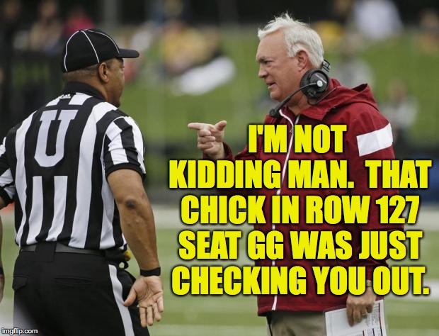 I'M NOT KIDDING MAN.  THAT CHICK IN ROW 127 SEAT GG WAS JUST CHECKING YOU OUT. | made w/ Imgflip meme maker