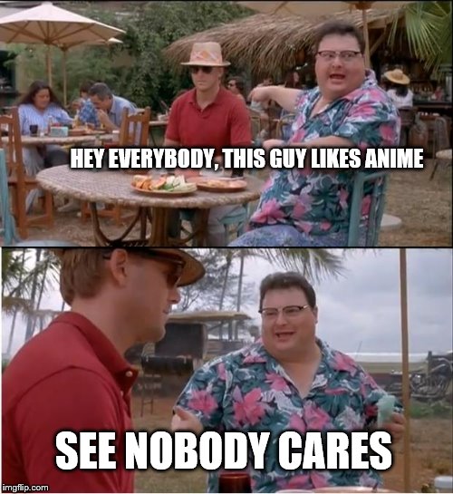 See Nobody Cares Meme | HEY EVERYBODY, THIS GUY LIKES ANIME; SEE NOBODY CARES | image tagged in memes,see nobody cares | made w/ Imgflip meme maker