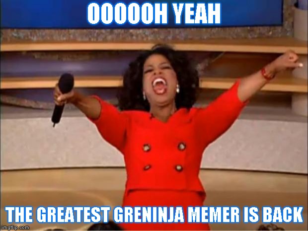 Oprah You Get A Meme | OOOOOH YEAH; THE GREATEST GRENINJA MEMER IS BACK | image tagged in memes,oprah you get a | made w/ Imgflip meme maker
