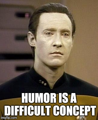 Data | HUMOR IS A DIFFICULT CONCEPT | image tagged in data | made w/ Imgflip meme maker