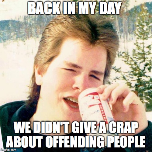 Eighties Teen |  BACK IN MY DAY; WE DIDN'T GIVE A CRAP ABOUT OFFENDING PEOPLE | image tagged in memes,eighties teen | made w/ Imgflip meme maker