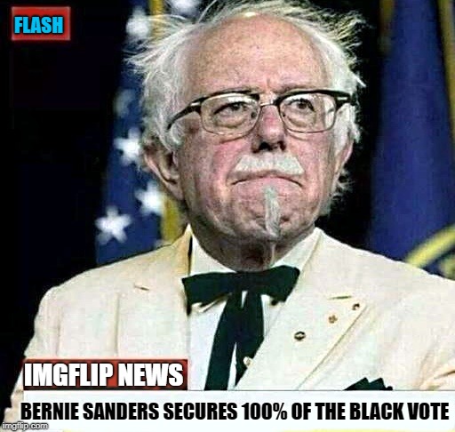 southern fried | FLASH; IMGFLIP NEWS; BERNIE SANDERS SECURES 100% OF THE BLACK VOTE | image tagged in bernie sanders,colonel sanders | made w/ Imgflip meme maker