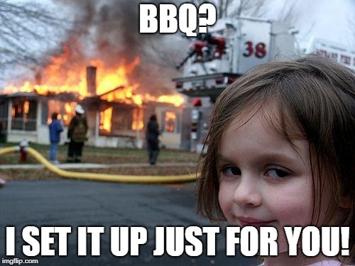 Disaster Girl Meme | BBQ? I SET IT UP JUST FOR YOU! | image tagged in memes,disaster girl | made w/ Imgflip meme maker