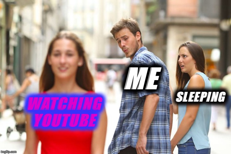Distracted Boyfriend Meme | ME; SLEEPING; WATCHING YOUTUBE | image tagged in memes,distracted boyfriend | made w/ Imgflip meme maker