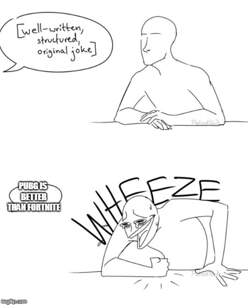 Wheeze | PUBG IS BETTER THAN FORTNITE | image tagged in wheeze | made w/ Imgflip meme maker