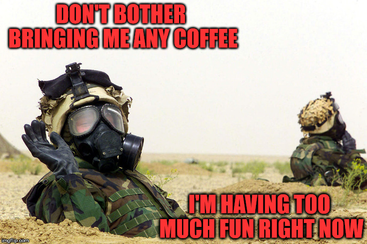DON'T BOTHER BRINGING ME ANY COFFEE I'M HAVING TOO MUCH FUN RIGHT NOW | made w/ Imgflip meme maker