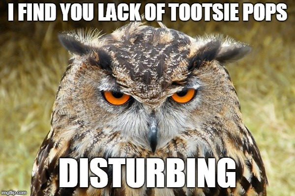 Tootsie Pop Owl | I FIND YOU LACK OF TOOTSIE POPS; DISTURBING | image tagged in mr owl,tootsie pop,vader,disturbed | made w/ Imgflip meme maker