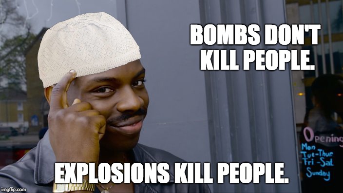Muslim Roll Safe | BOMBS DON'T KILL PEOPLE. EXPLOSIONS KILL PEOPLE. | image tagged in muslim roll safe | made w/ Imgflip meme maker