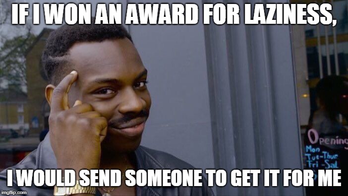 Roll Safe Think About It | IF I WON AN AWARD FOR LAZINESS, I WOULD SEND SOMEONE TO GET IT FOR ME | image tagged in memes,roll safe think about it | made w/ Imgflip meme maker