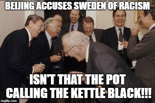 Laughing Men In Suits Meme | BEIJING ACCUSES SWEDEN OF RACISM; ISN'T THAT THE POT CALLING THE KETTLE BLACK!!! | image tagged in memes,laughing men in suits | made w/ Imgflip meme maker