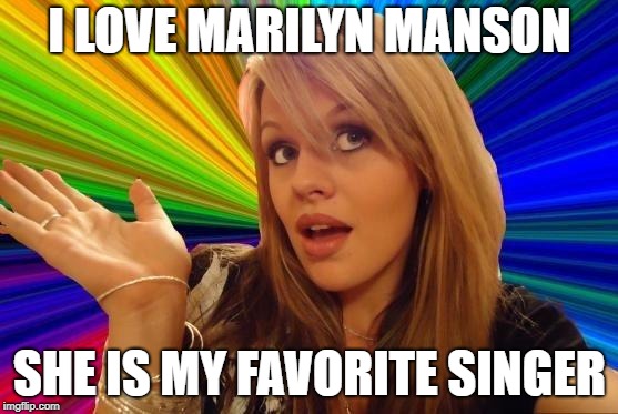 Dumb Blonde | I LOVE MARILYN MANSON; SHE IS MY FAVORITE SINGER | image tagged in memes,dumb blonde | made w/ Imgflip meme maker
