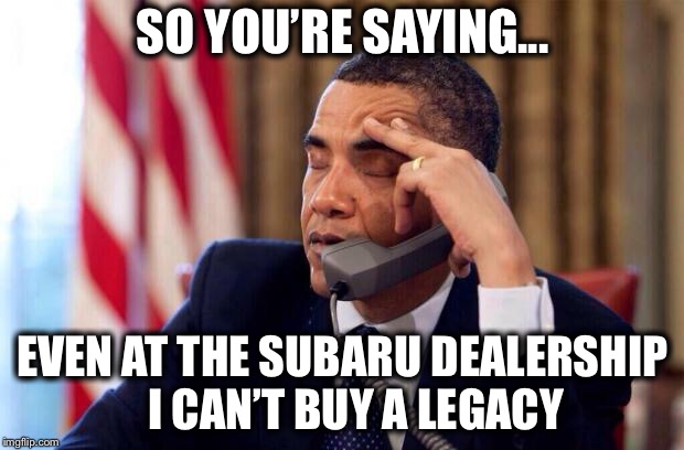 Can you blame them for not wanting to tarnish their brand? |  SO YOU’RE SAYING... EVEN AT THE SUBARU DEALERSHIP    I CAN’T BUY A LEGACY | image tagged in obama phone,subaru,obama legacy,true story,bad luck barack | made w/ Imgflip meme maker